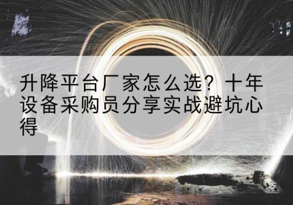黄石升降平台厂家-怎么选？十年设备采购员分享实战避坑心得