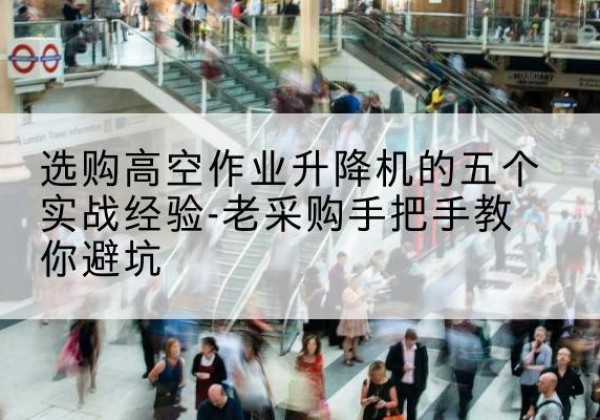 黄石高空作业升降机厂家-选购高空作业升降机的五个实战经验-老采购手把手教你避坑