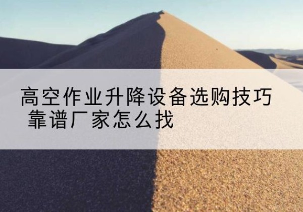 黄石电动升降平台厂家推荐-高空作业升降设备选购技巧 靠谱厂家怎么找