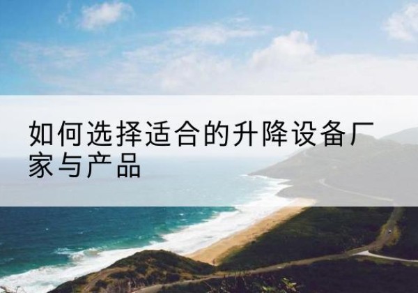 黄石电动升降平台厂家-如何选择适合的升降设备厂家与产品